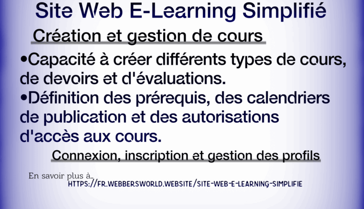 Site Web E-Learning Simplifié Création et gestion de cours •Capacité à créer différents types de cours, de devoirs et d'évaluations. •Définition des prérequis, des calendriers de publication et des autorisations d'accès aux cours. Connexion, inscription et gestion des profils En savoir plus à https://fr.webbersworld.website/site-web-e-learning-simplifie/