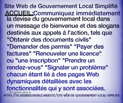 Site Web de Gouvernement Local Simplifié ACCUEIL:Communiquez immédiatement la devise du gouvernement local dans un message de bienvenue et des slogans destinés aux appels à l'action, tels que "Obtenir des documents civils" "Demander des permis" "Payer des factures" "Renouveler une licence" ou "une inscription" "Prendre un rendez-vous" "Signaler un problème" chacun étant lié à des pages Web dynamiques détaillées avec les fonctionnalités qui y sont associées. En savoir plus à https://fr.webbersworld.website/site-web-de-gouvernement-local-simplifie/