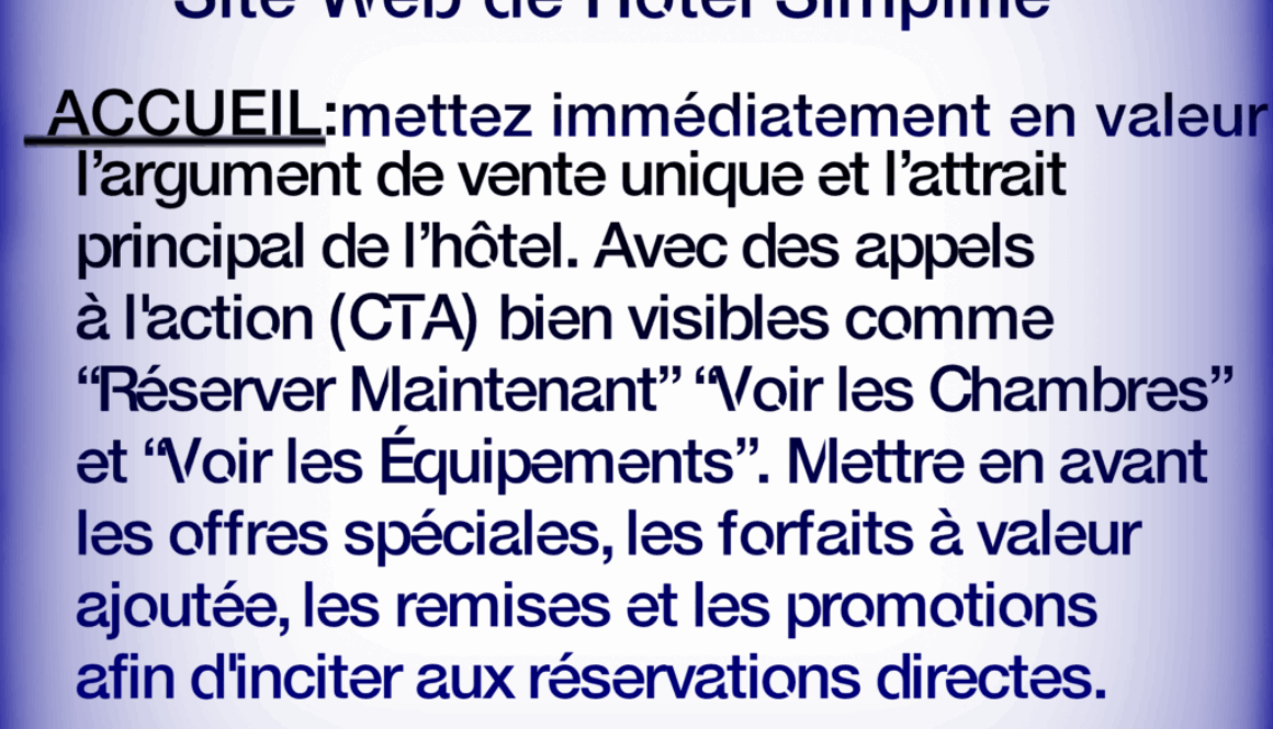 Site Web de Hotel Simplifié ACCUEIL:mettez immédiatement en valeur l'argument de vente unique et l'attrait principal de l'hôtel. Avec des appels à l'action (CTA) bien visibles comme "Réserver Maintenant" "Voir les Chambres" et 'Voir les Équipements". Mettre en avant les offres spéciales, les forfaits à valeur ajoutée, les remises et les promotions afin d'inciter aux réservations directes. En savoir plus à https://fr.webbersworld.website/site-web-de-hotel-simplifie/