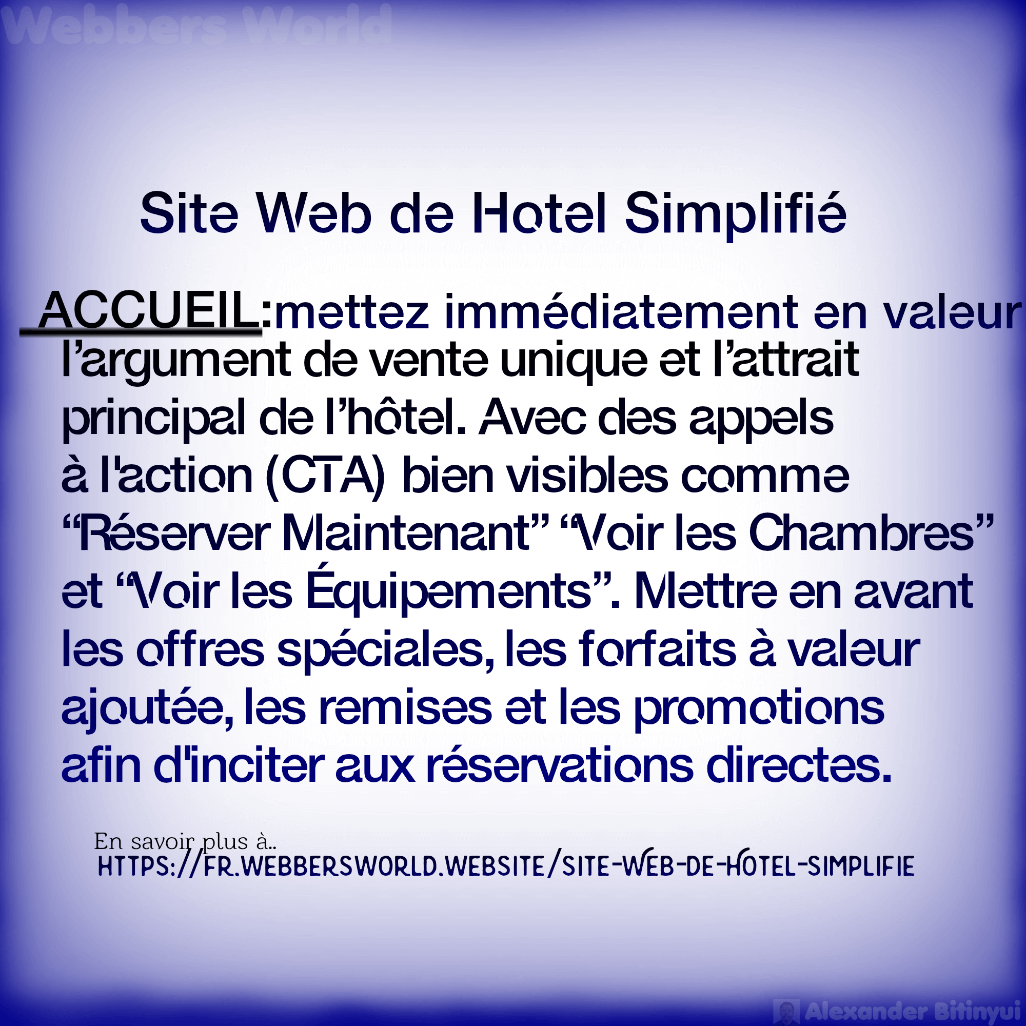 Site Web de Hotel Simplifié ACCUEIL:mettez immédiatement en valeur l'argument de vente unique et l'attrait principal de l'hôtel. Avec des appels à l'action (CTA) bien visibles comme "Réserver Maintenant" "Voir les Chambres" et 'Voir les Équipements". Mettre en avant les offres spéciales, les forfaits à valeur ajoutée, les remises et les promotions afin d'inciter aux réservations directes. En savoir plus à https://fr.webbersworld.website/site-web-de-hotel-simplifie/